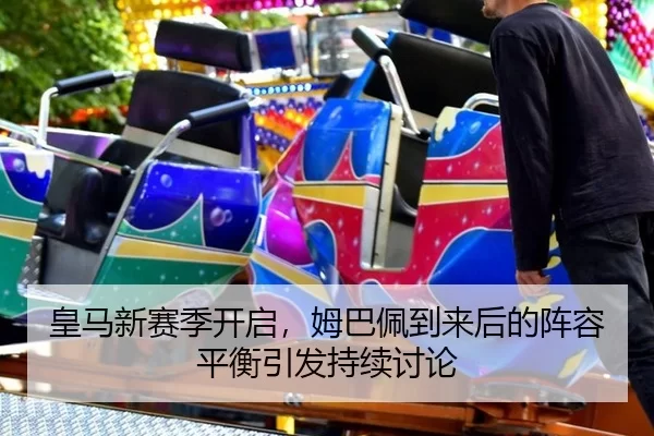 皇马新赛季开启，姆巴佩到来后的阵容平衡引发持续讨论